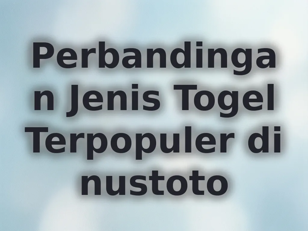 Perbandingan Jenis Togel Terpopuler di nustoto