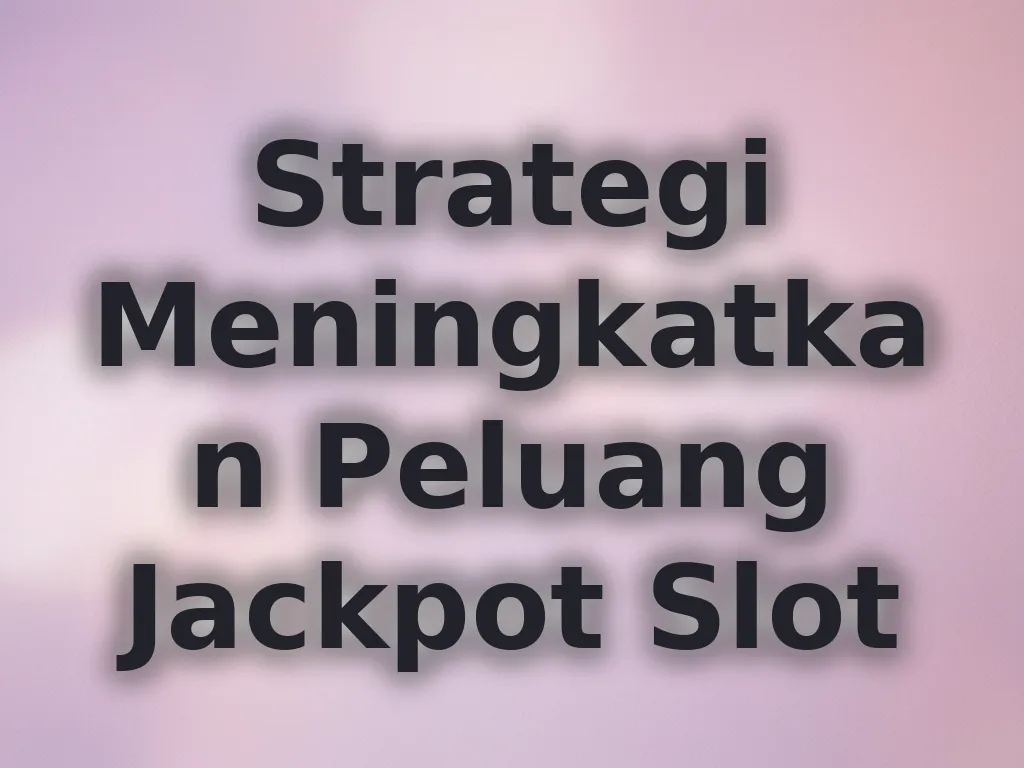 Strategi Meningkatkan Peluang Jackpot Slot