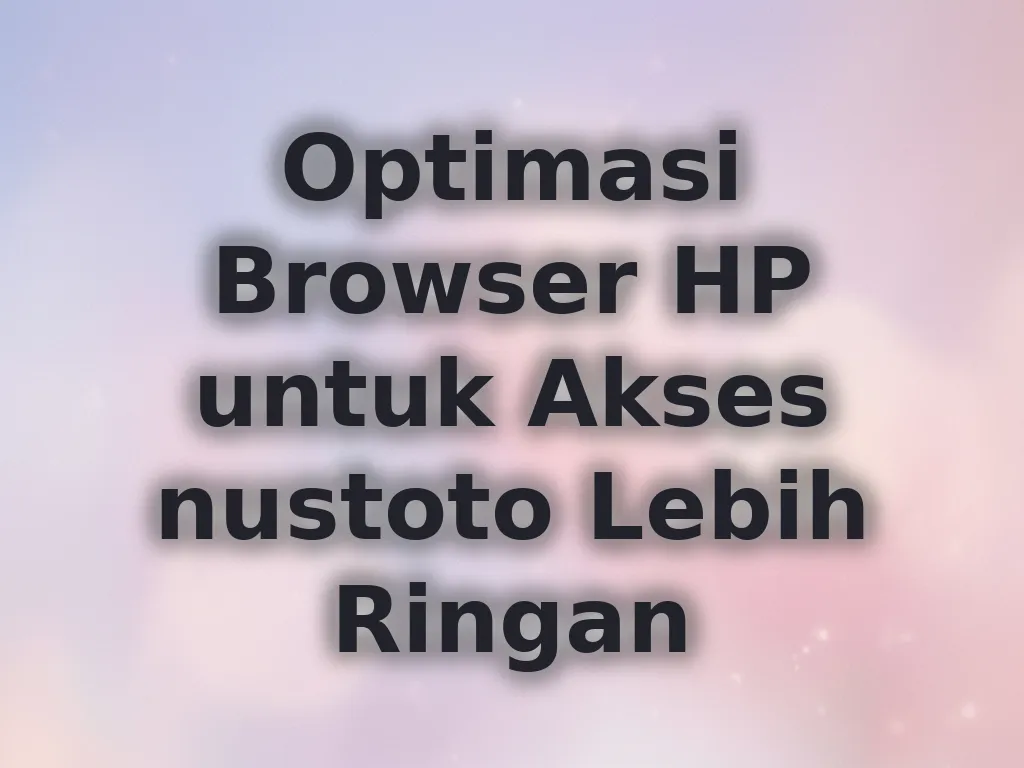 Optimasi Browser HP untuk Akses nustoto Lebih Ringan
