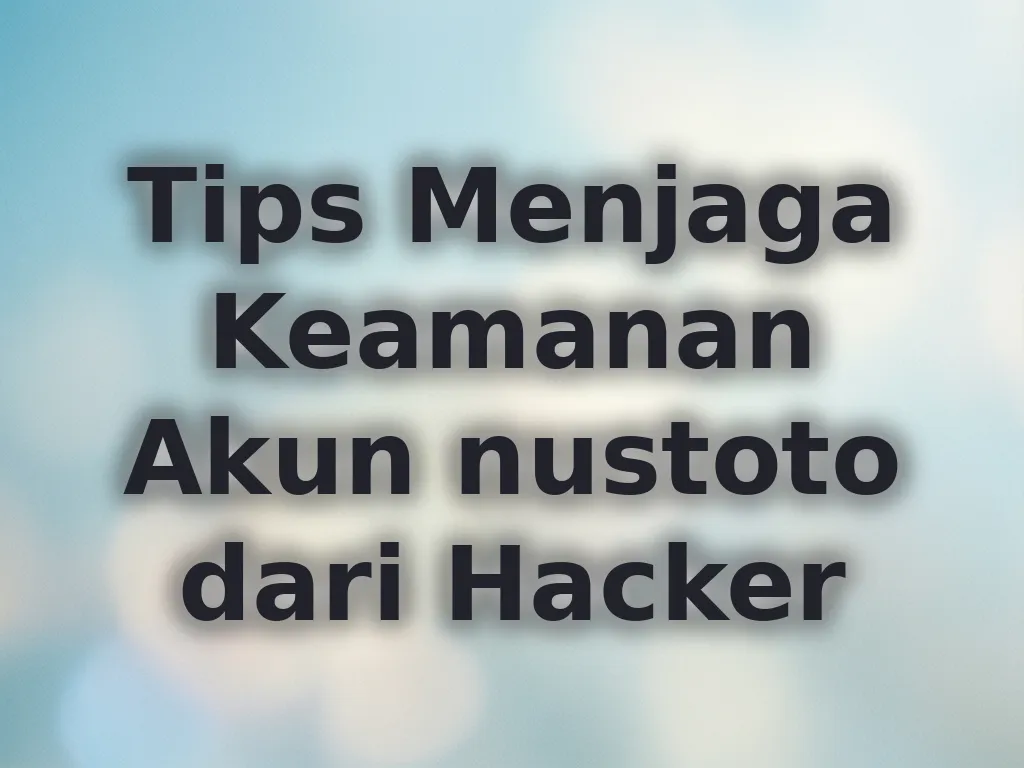 Tips Menjaga Keamanan Akun nustoto dari Hacker